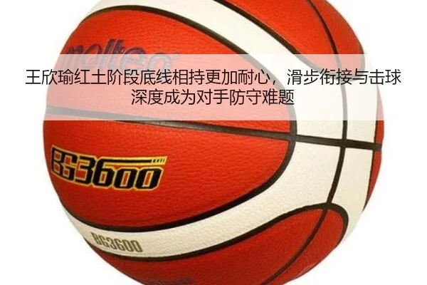 王欣瑜红土阶段底线相持更加耐心，滑步衔接与击球深度成为对手防守难题